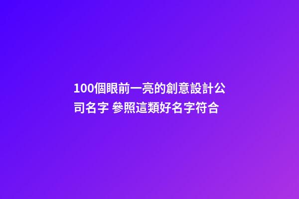100個眼前一亮的創意設計公司名字 參照這類好名字符合-第1張-公司起名-玄機派
